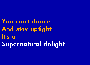 You can't dance
And stay uptight

HJs 0
Supernatural delight