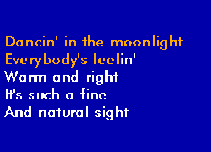 Dancin' in the moonlight
Everybody's feelin'

Warm and right
It's such a fine
And natural sight