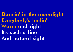 Dancin' in the moonlight
Everybody's feelin'

Warm and right
It's such a fine
And natural sight