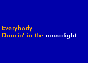 Everybody

Dancin' in the moonlight