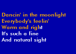 Dancin' in the moonlight
Everybody's feelin'

Warm and right
It's such a fine
And natural sight