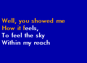 Well, you showed me
How it feels,

To feel the sky
Within my reach