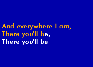 And everywhere I am,

There you'll be,

There you'll be