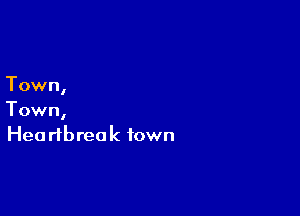 Town,

Town,
Hea rtbrea k town