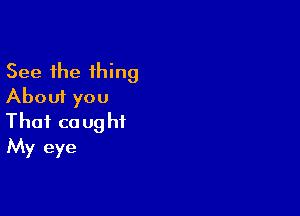 Seeihe'H ng
Abouiyou

Thofcaughi
Nbreye