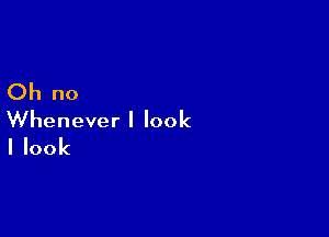 (3h no

VVheneverllook

Ilook