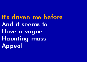 HJs driven me before
And it seems to

Have a vague
Haunting mass
Appeal