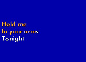 Hold me

In your arms

Tonight