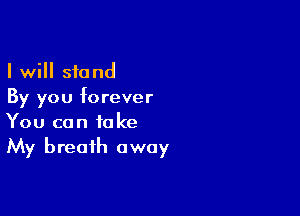 I will stand
By you forever

You can take
My breath away