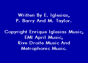 Written By E. Iglesias,
P. Barry And M. Taylor.

Copyright Enrique Iglesias Music,

EMI April Music,
Rive Droiie Music And

Metrophonic Music.