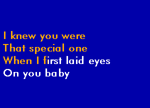 I knew you were
Thai special one

When I first laid eyes
On you be by
