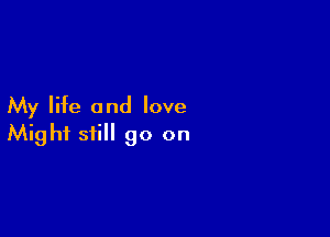 My life and love

Might still go on