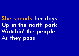 She spends her days
Up in the north park

Wafchin' the people
As they pass