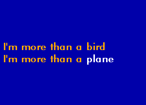 I'm more than a bird

I'm more than a plane