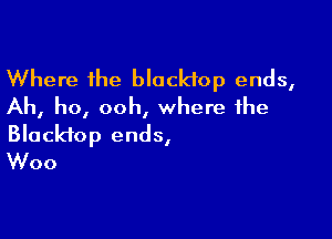 Where the blacktop ends,
Ah, ho, ooh, where the

Blackfop ends,
Woo