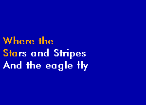 Where the

Stars and Stripes
And the eagle fly