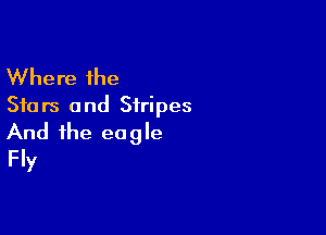 Where the
Stars and Stripes

And the ea 9 Ie
Fly