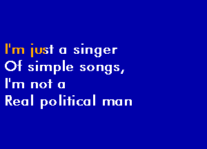 I'm just a singer
Of simple songs,

I'm not a
Real political man