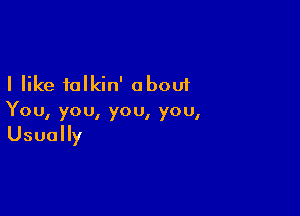 I like talkin' about

You, yo 0, yo 0, yo u,

Usually