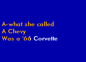 A-whoi she called

A Chevy
Was a '66 Corvette