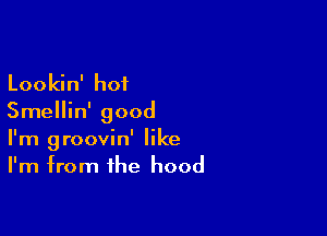 Lookin' hot
Smellin' good

I'm groovin' like
I'm from the hood