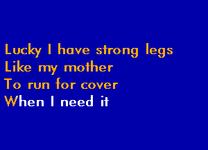 Lucky I have strong legs
Like my mother

To run for cover

When I need if