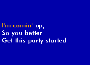 I ' I
Im comm up,

So you heifer
Get this party started