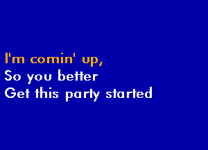 I ' I
Im comm up,

So you heifer
Get this party started