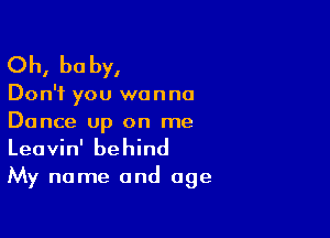 Oh, be by,

Don't you wanna

Dance up on me
Leavin' behind

My name and age