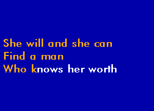 She will and she can

Find a man
Who knows her worth