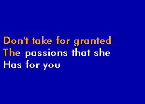 Don't take for granted

The passions that she
Has for you
