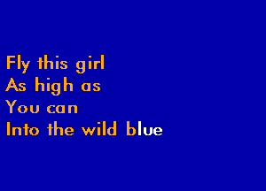 Fly this girl
As high as

You can
Into the wild blue