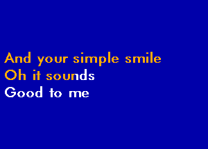 And your simple smile

Oh it sounds
Good to me
