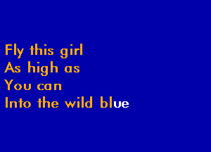 Fly this girl
As high as

You can
Into the wild blue