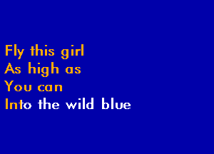 Fly this girl
As high as

You can
Into the wild blue