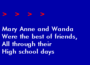 Mary Anne and Wanda

Were the best of friends,

All through their
High school days