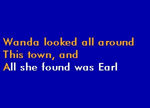 Wanda looked all around

This town, a nd

All she found was Earl
