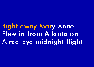 Right away Mary Anne

Flew in from Atlanta on
A red-eye midnight flight