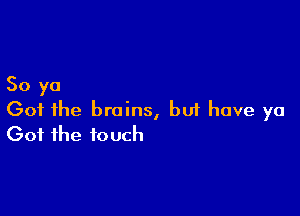 50 yo

Got the brains, buf have ya
Got the touch