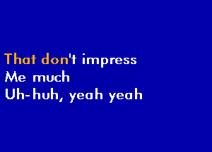 That don't impress

Me much
Uh-huh, yeah yeah