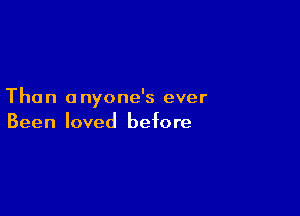 The n a nyone's ever

Been loved before