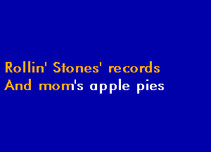 Rollin' Sfones' records

And mom's apple pies