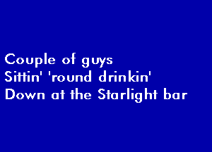 Couple of guys

Sii1in' 'round drinkin'
Down at the Starlight bar
