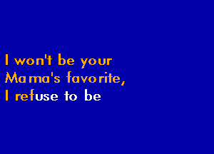 I won't be your

Ma mo's favorite,
I refuse to be