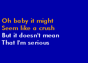 Oh baby it might

Seem like a crush

Buf it doesn't mean
That I'm serious