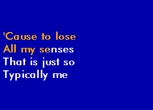 'Cause to lose
All my senses

Thai is just so
Typically me