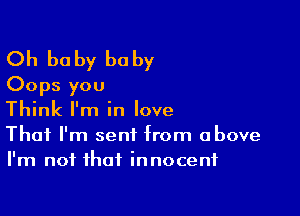 Oh baby baby
Oops you

Think I'm in love
That I'm sent from above
I'm not that innocent