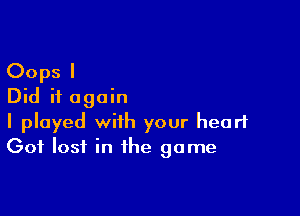 Oops I
Did it again

I played with your heart
Got lost in the game