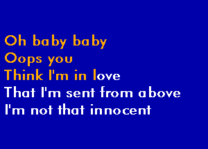 Oh baby baby
Oops you

Think I'm in love
That I'm sent from above
I'm not that innocent