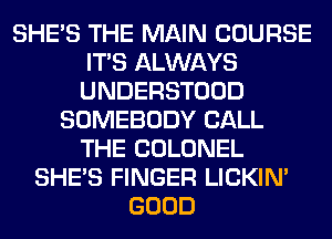 SHE'S THE MAIN COURSE
ITS ALWAYS
UNDERSTOOD

SOMEBODY CALL
THE COLONEL
SHE'S FINGER LICKIN'
GOOD
